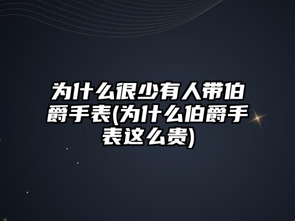 為什么很少有人帶伯爵手表(為什么伯爵手表這么貴)