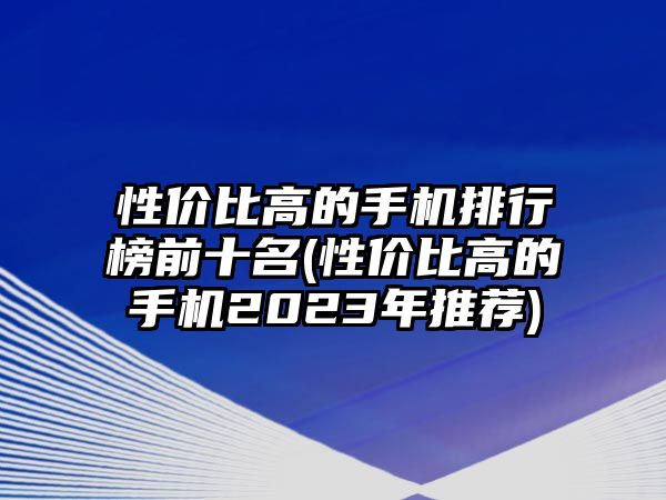 性價比高的手機排行榜前十名(性價比高的手機2023年推薦)