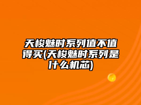 天梭魅時系列值不值得買(天梭魅時系列是什么機芯)