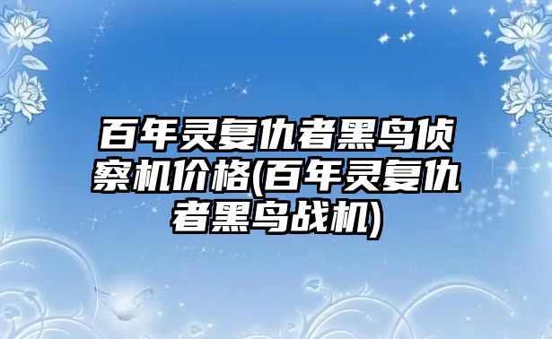 百年靈復仇者黑鳥偵察機價格(百年靈復仇者黑鳥戰機)