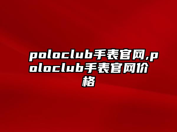 poloclub手表官網,poloclub手表官網價格