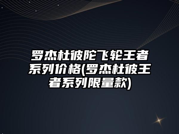 羅杰杜彼陀飛輪王者系列價格(羅杰杜彼王者系列限量款)