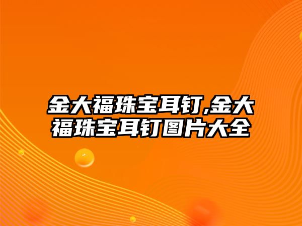 金大福珠寶耳釘,金大福珠寶耳釘圖片大全