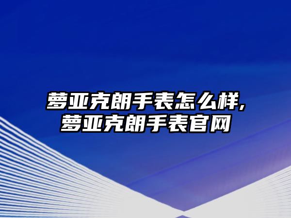 蘿亞克朗手表怎么樣,蘿亞克朗手表官網(wǎng)