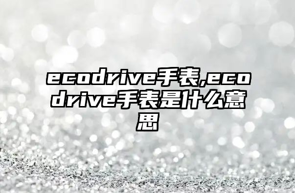 ecodrive手表,ecodrive手表是什么意思