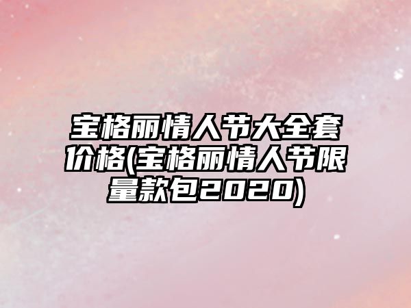 寶格麗情人節大全套價格(寶格麗情人節限量款包2020)