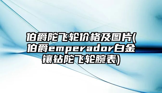 伯爵陀飛輪價格及圖片(伯爵emperador白金鑲鉆陀飛輪腕表)