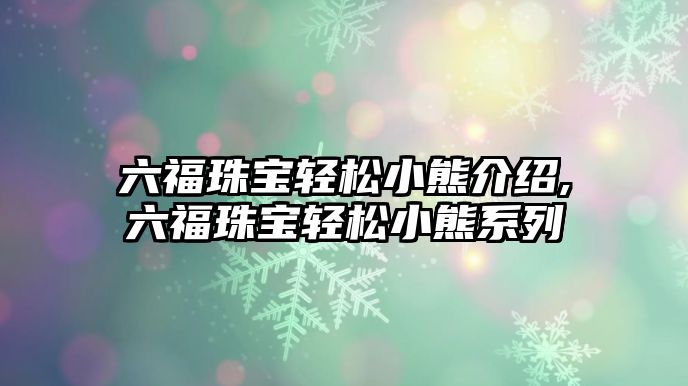 六福珠寶輕松小熊介紹,六福珠寶輕松小熊系列