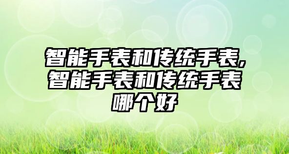 智能手表和傳統手表,智能手表和傳統手表哪個好