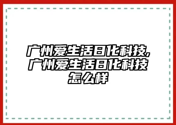 廣州愛生活日化科技,廣州愛生活日化科技怎么樣