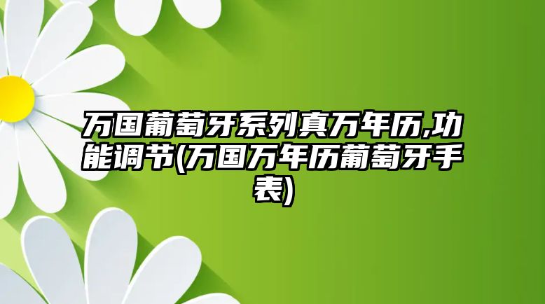 萬國葡萄牙系列真萬年歷,功能調節(萬國萬年歷葡萄牙手表)