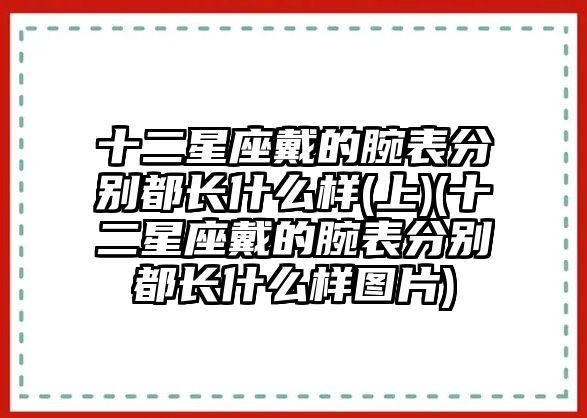 十二星座戴的腕表分別都長什么樣(上)(十二星座戴的腕表分別都長什么樣圖片)