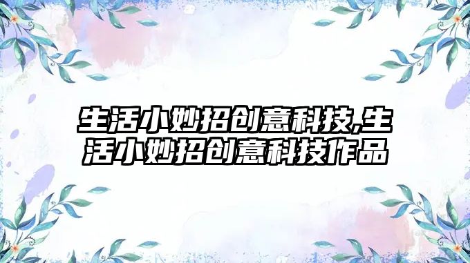 生活小妙招創意科技,生活小妙招創意科技作品