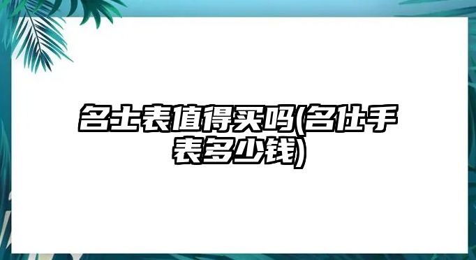 名士表值得買嗎(名仕手表多少錢)