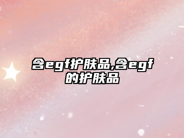 含egf護(hù)膚品,含egf的護(hù)膚品