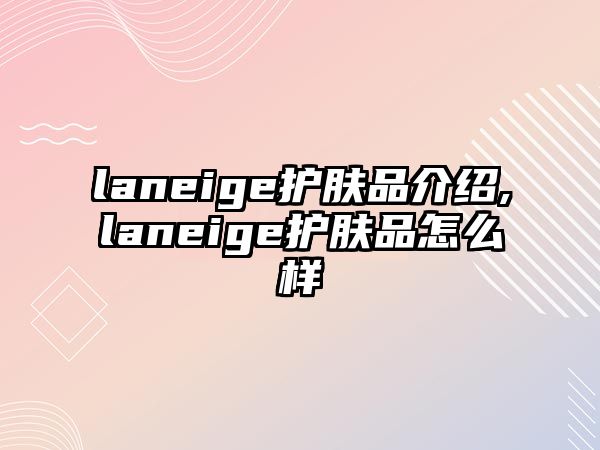 laneige護膚品介紹,laneige護膚品怎么樣