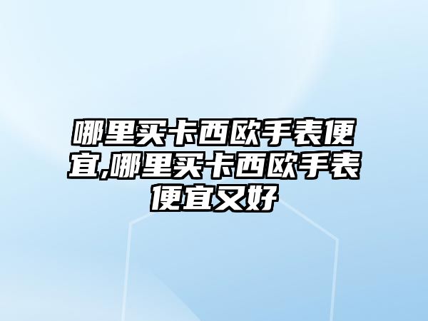 哪里買卡西歐手表便宜,哪里買卡西歐手表便宜又好