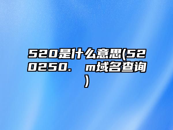 520是什么意思(520250.соm域名查詢)