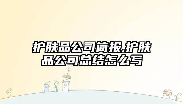 護膚品公司簡報,護膚品公司總結怎么寫