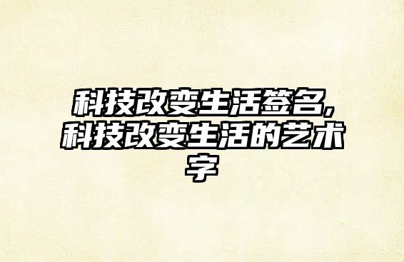 科技改變生活簽名,科技改變生活的藝術字