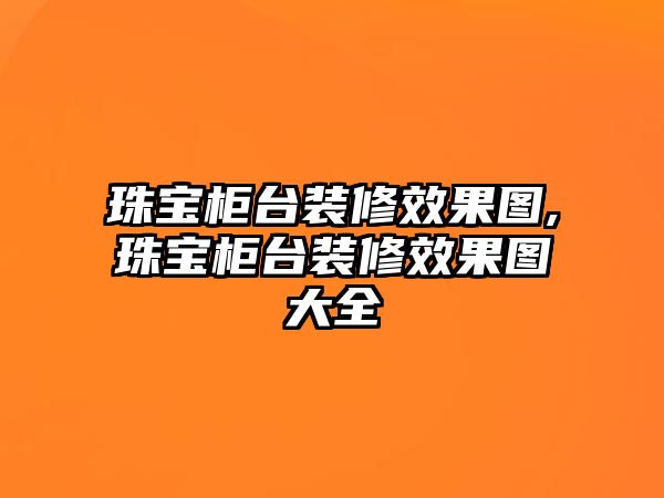 珠寶柜臺裝修效果圖,珠寶柜臺裝修效果圖大全