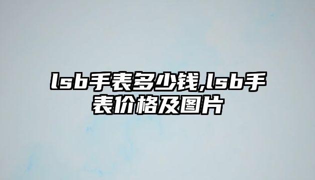 lsb手表多少錢,lsb手表價格及圖片