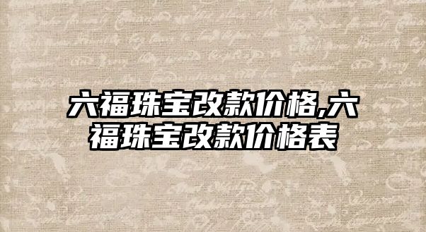 六福珠寶改款價格,六福珠寶改款價格表