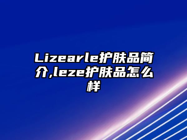 Lizearle護膚品簡介,leze護膚品怎么樣