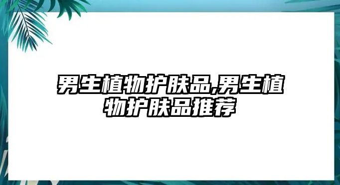 男生植物護膚品,男生植物護膚品推薦