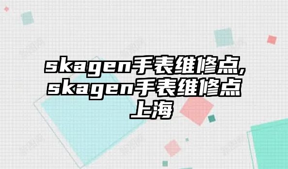 skagen手表維修點(diǎn),skagen手表維修點(diǎn) 上海