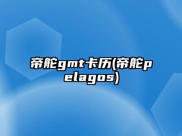 帝舵gmt卡歷(帝舵pelagos)