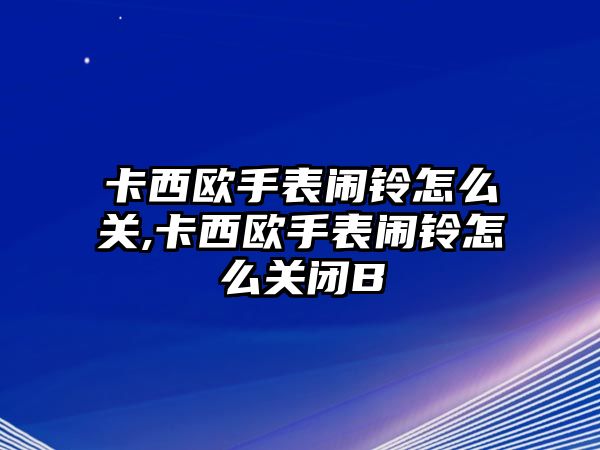 卡西歐手表鬧鈴怎么關,卡西歐手表鬧鈴怎么關閉B