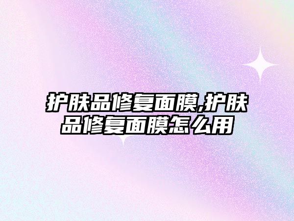 護膚品修復面膜,護膚品修復面膜怎么用