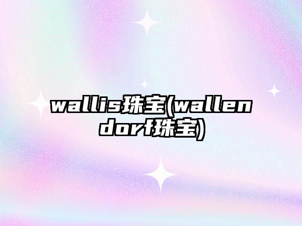 wallis珠寶(wallendorf珠寶)