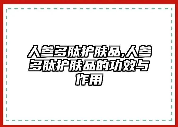 人參多肽護膚品,人參多肽護膚品的功效與作用