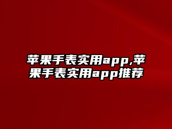 蘋果手表實用app,蘋果手表實用app推薦