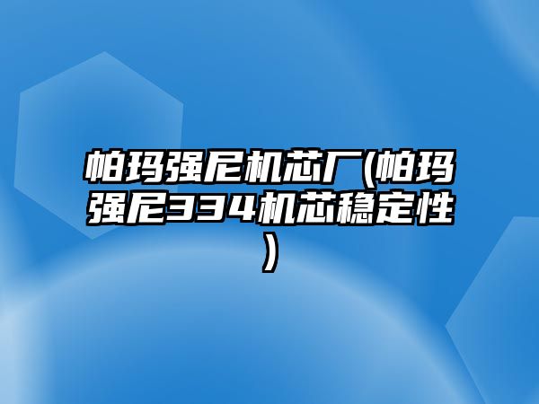 帕瑪強(qiáng)尼機(jī)芯廠(帕瑪強(qiáng)尼334機(jī)芯穩(wěn)定性)