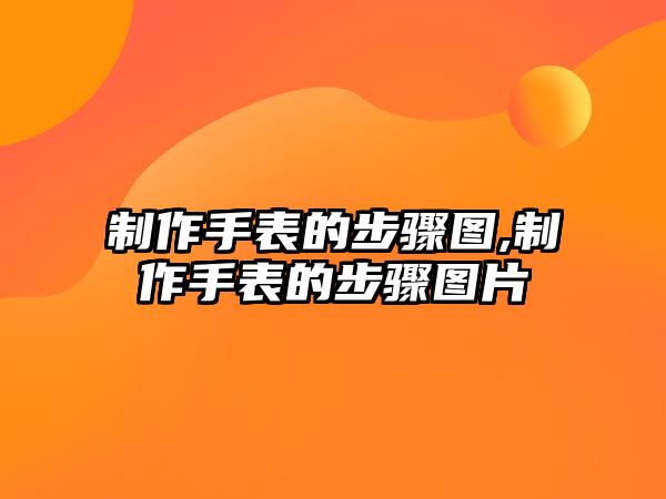 制作手表的步驟圖,制作手表的步驟圖片