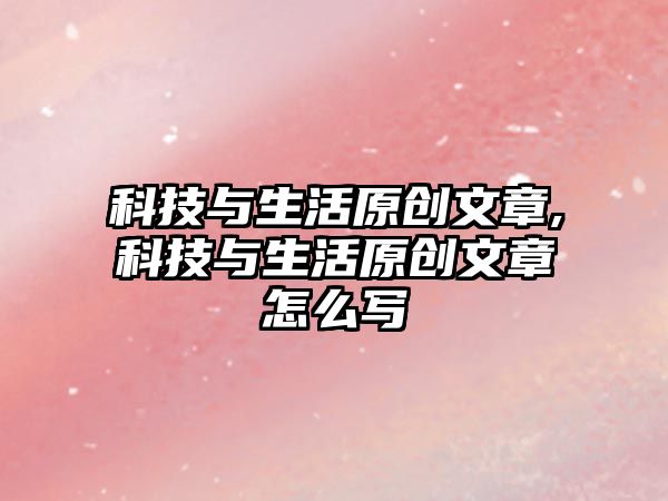 科技與生活原創文章,科技與生活原創文章怎么寫