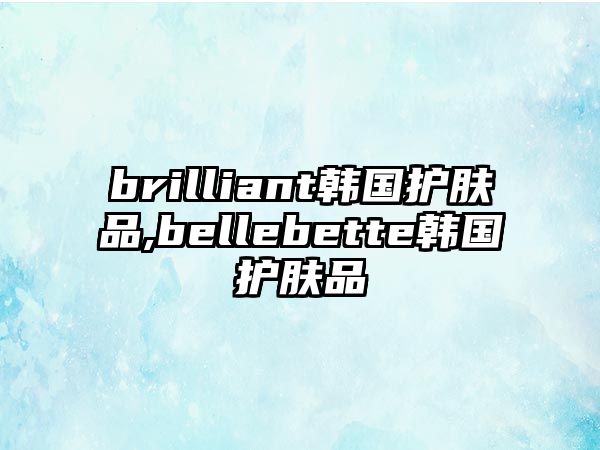 brilliant韓國護(hù)膚品,bellebette韓國護(hù)膚品