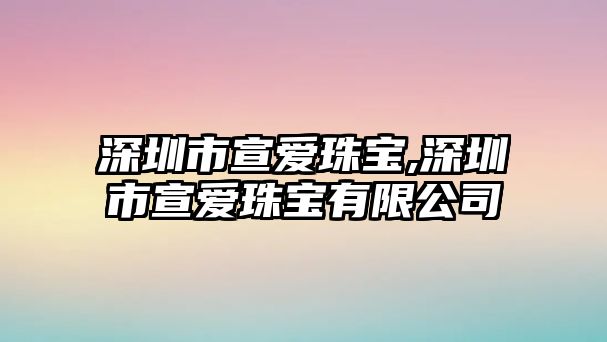 深圳市宣愛珠寶,深圳市宣愛珠寶有限公司