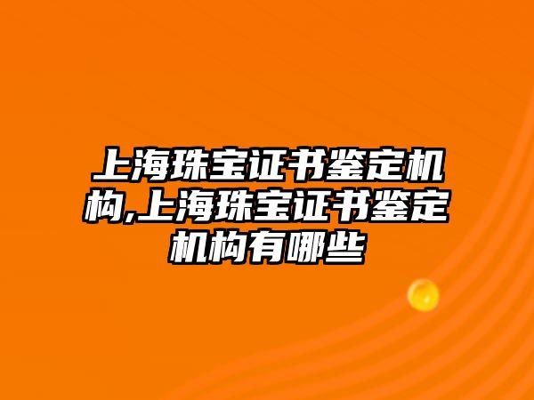 上海珠寶證書鑒定機構(gòu),上海珠寶證書鑒定機構(gòu)有哪些