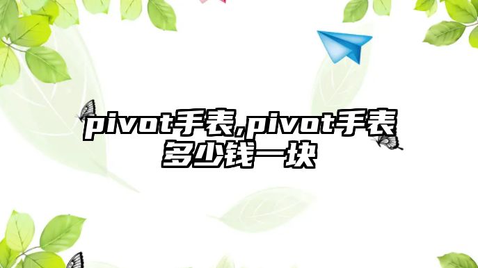 pivot手表,pivot手表多少錢一塊