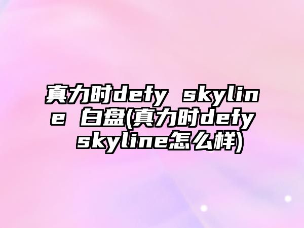 真力時defy skyline 白盤(真力時defy skyline怎么樣)