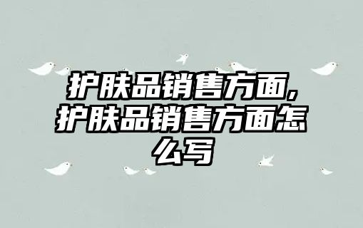 護(hù)膚品銷售方面,護(hù)膚品銷售方面怎么寫