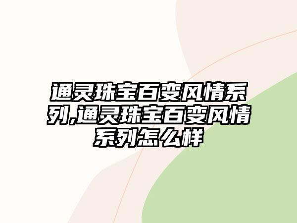 通靈珠寶百變風(fēng)情系列,通靈珠寶百變風(fēng)情系列怎么樣