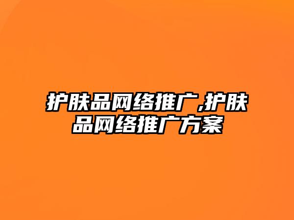 護膚品網絡推廣,護膚品網絡推廣方案