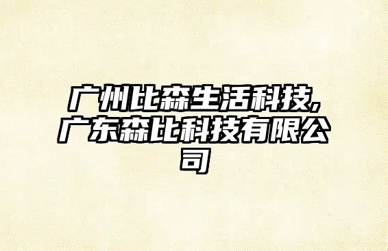 廣州比森生活科技,廣東森比科技有限公司