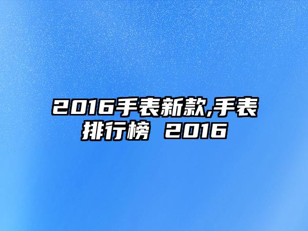 2016手表新款,手表排行榜 2016