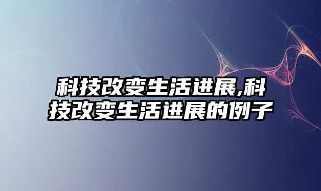 科技改變生活進展,科技改變生活進展的例子